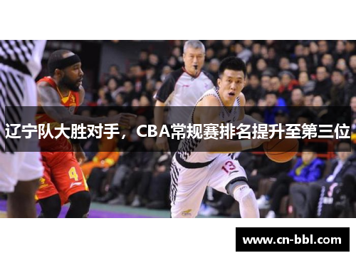 辽宁队大胜对手，CBA常规赛排名提升至第三位